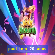 paul tem 20 anos de idade. a idade dele